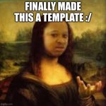 Finally | FINALLY MADE THIS A TEMPLATE :/ | image tagged in what,mona lisa | made w/ Imgflip meme maker