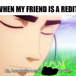 oh, and a virgin too | ME WHEN MY FRIEND IS A REDITOR: | image tagged in ah i see your a man of culture as well,memes,fun,funny,e | made w/ Imgflip meme maker