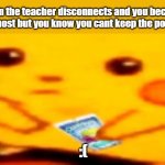 sad truth | When the teacher disconnects and you become the host but you know you cant keep the power:; :( | image tagged in caprisun pikachu | made w/ Imgflip meme maker