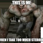 Bodybuilder's life in nutshell | THIS IS ME; WHEN I TAKE TOO MUCH STEROIDS | image tagged in left 4 dead 2 tank,left 4 dead,memes | made w/ Imgflip meme maker