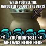 Baby Yoda pot | WHEN YOU SEE THE IMPOSTER POP OUT THE VENTS; YOU DIDN'T SEE ME I WAS NEVER HERE | image tagged in baby yoda pot | made w/ Imgflip meme maker