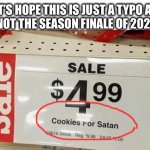 Don’t forget to leave milk for Satan also | LET’S HOPE THIS IS JUST A TYPO AND
NOT THE SEASON FINALE OF 2020 | image tagged in sale tag,typo,cookies,santa,satan,memes | made w/ Imgflip meme maker