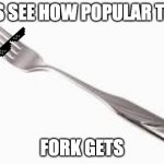 Fork you | LETS SEE HOW POPULAR THIS; FORK GETS | image tagged in fork you | made w/ Imgflip meme maker