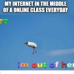 Bro I'm out of here | MY INTERNET IN THE MIDDLE OF A ONLINE CLASS EVERYDAY | image tagged in bro i'm out of here | made w/ Imgflip meme maker