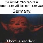 yay happy Veterans day | the world: YES WW1 is done there will be no more wars; Germany: | image tagged in there is another | made w/ Imgflip meme maker