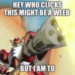 Weebs are allowed | HEY WHO CLICKS THIS MIGHT BE A WEEB; BUT I AM TO | image tagged in heavyarms | made w/ Imgflip meme maker