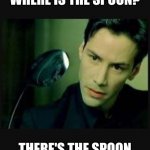 WHERE'S THE SPOON | WHERE IS THE SPOON? THERE'S THE SPOON | image tagged in there is no spoon | made w/ Imgflip meme maker