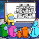 we should Among us | PETITION FOR IMPOSTORS TO HAVE A PRIVATE CHAT SO THEY CAN COMMUNICATE WITH EACHOTHER AND MAKE STARTEGIES | image tagged in we should among us | made w/ Imgflip meme maker