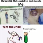 Child Gone | Me:*listening to a good song*; Random kid: That song is from tiktok they sto-; Me: | image tagged in child gone | made w/ Imgflip meme maker