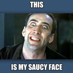 Nicolas Cage psycho | THIS; IS MY SAUCY FACE | image tagged in nicolas cage psycho | made w/ Imgflip meme maker