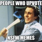 American Psycho | PEOPLE WHO UPVOTE; NSFW MEMES | image tagged in american psycho | made w/ Imgflip meme maker