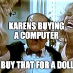 karens am i right | KARENS BUYING A COMPUTER; "I'D BUY THAT FOR A DOLLAR" | image tagged in robocop i'll buy that for a dollar | made w/ Imgflip meme maker