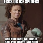 Peli Motto Ice Spiders | IF YOU HAVE ALIEN EGGS OR ICE SPIDERS; AND YOU CAN'T GET RIPLEY, CALL PELI MOTTO, NOT SURE SHE CAN HELP BUT WORTH A SHOT | image tagged in peli motto | made w/ Imgflip meme maker