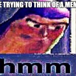 buzz light year hmm | ME TRYING TO THINK OF A MEME: | image tagged in buzz light year hmm | made w/ Imgflip meme maker