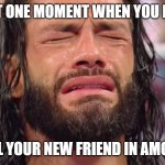 Among us Truth | THAT ONE MOMENT WHEN YOU HAVE; TO KILL YOUR NEW FRIEND IN AMONG US | image tagged in roman reigns crying | made w/ Imgflip meme maker