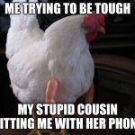 Armed Chicken | ME TRYING TO BE TOUGH; MY STUPID COUSIN HITTING ME WITH HER PHONE | image tagged in armed chicken | made w/ Imgflip meme maker