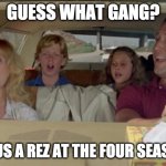 Griswold Vacation Four Seasons | GUESS WHAT GANG? GOT US A REZ AT THE FOUR SEASONS! | image tagged in griswold vacation drive | made w/ Imgflip meme maker