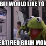 bruuuuuuh | HELLO FBI I WOULD LIKE TO REPORT; A CERTIFIED BRUH MOMENT | image tagged in kermit phone | made w/ Imgflip meme maker