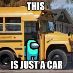 short bus | THIS; IS JUST A CAR | image tagged in short bus | made w/ Imgflip meme maker