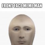 Front facing meme man | THERAPIST: FRONT FACE MEME MAN CAN'T HURT YOU; FRONT FACE MEME MAN | image tagged in front facing meme man | made w/ Imgflip meme maker