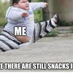 fat kid jumping | ME; WHEN I REALIZE THERE ARE STILL SNACKS IN THE PANTRY | image tagged in fat kid jumping | made w/ Imgflip meme maker