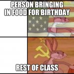 666 views, 420 upvotes, and 69 comments? | PERSON BRINGING IN FOOD FOR BIRTHDAY; REST OF CLASS | image tagged in communist capitalist bunny | made w/ Imgflip meme maker