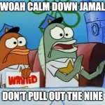 Woah calm down Jamal | WOAH CALM DOWN JAMAL; DON'T PULL OUT THE NINE | image tagged in calm down son | made w/ Imgflip meme maker