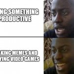 Me rn | DOING SOMETHING PRODUCTIVE; MAKING MEMES AND PLAYING VIDEO GAMES | image tagged in disappointed guy | made w/ Imgflip meme maker