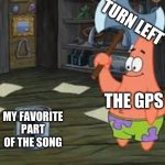 beat drop | TURN LEFT; THE GPS; MY FAVORITE PART OF THE SONG | image tagged in memes,patrick axe,relatable | made w/ Imgflip meme maker