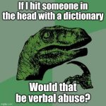 Am I wrong? | If I hit someone in the head with a dictionary; Would that be verbal abuse? | image tagged in raptor | made w/ Imgflip meme maker