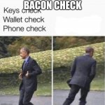 keys check wallet check phone check | BACON CHECK | image tagged in keys check wallet check phone check | made w/ Imgflip meme maker
