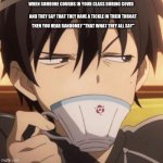 AM I RIGHT OR AM I RIGHT | WHEN SOMEONE COUGHS IN YOUR CLASS DURING COVID; AND THEY SAY THAT THEY HAVE A TICKLE IN THEIR THROAT; THEN YOU HEAR RANDOMLY "THAT WHAT THEY ALL SAY" | image tagged in kirito stare | made w/ Imgflip meme maker