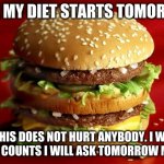 My diet | WELL MY DIET STARTS TOMORROW; WELL THIS DOES NOT HURT ANYBODY. I WONDER IF THIS COUNTS I WILL ASK TOMORROW MAYBE. | image tagged in big mac | made w/ Imgflip meme maker