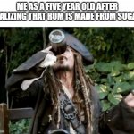 Jack Sparrow Drink me harties rum | ME AS A FIVE YEAR OLD AFTER REALIZING THAT RUM IS MADE FROM SUGAR: | image tagged in memes,jack sparrow drink me hearties rum | made w/ Imgflip meme maker