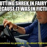 sometimes my genius is almost frightening | ME PUTTING SHREK IN FAIRYTALES BECAUSE IT WAS IN FICTION | image tagged in sometimes my genius is almost frightening | made w/ Imgflip meme maker