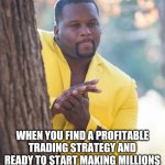 Profitable Trading Strategy | WHEN YOU FIND A PROFITABLE TRADING STRATEGY AND READY TO START MAKING MILLIONS | image tagged in rubbing hands | made w/ Imgflip meme maker