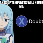 Aqua X to Doubt | ANIME REMAKES OF TEMPLATES WILL NEVER CATCH ON!
ME: | image tagged in aqua x to doubt | made w/ Imgflip meme maker