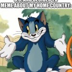 oh well.. at least Canada has better health care | ME WHEN I HEARD ENOUGH B.S. AND DECIDED TO MEME ABOUT MY HOME COUNTRY: | image tagged in tom shrug hd | made w/ Imgflip meme maker