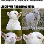 Proud lamb | WHEN JOHN DALTON PROVED THAT EVERYTHING IS MADE OF ATOM AND NOT MADE OF EARTH, FIRE ,WATER AND AIR; LEUCIPPUS AND DEMOCRITUS: | image tagged in proud lamb | made w/ Imgflip meme maker