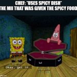 Spicy Dish in a Nutshell | CHEF: *USES SPICY DISH*
THE MII THAT WAS GIVEN THE SPICY FOOD: | image tagged in ok get in | made w/ Imgflip meme maker