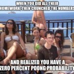No poong need. | WHEN YOU DID ALL THEIR HOMEWORK, THEN CRUNCHED THE NUMBERS AND REALIZED YOU HAVE A ZERO PERCENT POONG PROBABILITY | image tagged in memes,priority peter | made w/ Imgflip meme maker