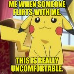 Pikachu's really | ME WHEN SOMEONE FLIRTS WITH ME. THIS IS REALLY UNCOMFORTABLE. | image tagged in pikachu's really | made w/ Imgflip meme maker