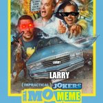 Impractical Jokers Movie | LARRY; LARRY; MEME | image tagged in impractical jokers movie | made w/ Imgflip meme maker