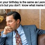 It’s my  Birthday! | When your birthday is the same as Leonardo Di Caprio’s but you don’t  know what meme to make: | image tagged in leonardo dicaprio fist bite,birthday cake,happy birthday | made w/ Imgflip meme maker