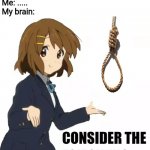 Consider the following | My friend: You guys are a cute couple.
My crush: Couple? Seriously? Ewww.
Me: .....
My brain: | image tagged in consider the following,noose,memes,girlfriend,friends,brain | made w/ Imgflip meme maker