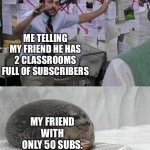 Charlie explaining to seal | ME TELLING MY FRIEND HE HAS 2 CLASSROOMS FULL OF SUBSCRIBERS; MY FRIEND WITH ONLY 50 SUBS. | image tagged in charlie explaining to seal | made w/ Imgflip meme maker