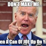 Can Of Joe | DON'T MAKE ME... Open A Can Of JOE Up On Ya!!! | image tagged in joe biden | made w/ Imgflip meme maker