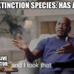 And I took that. | NEAR EXTINCTION SPECIES: HAS A CHILD; INVASIVE PREDATOR: | image tagged in and i took that | made w/ Imgflip meme maker