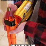 Nerf shotgun | WHEN YOU PLAY THE VR VERSION OF DUCK SEASON; BUT THEN YOU REALIZE THAT IT’S REAL LIFE | image tagged in nerf shotgun | made w/ Imgflip meme maker
