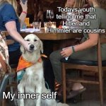 Please know WW2 history...PLEASE! | Me; Todays youth telling me that Hitler and Himmler are cousins; My inner self | image tagged in lady holds dogs mouth shut,hitler,ww2 | made w/ Imgflip meme maker